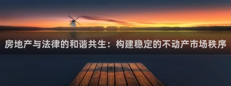 新宝5平台霸：房地产与法律的和谐共生：构建稳定的不动产市场秩