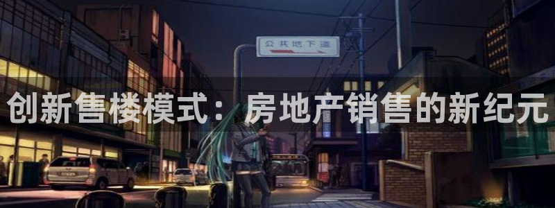 新宝5手机版登录：创新售楼模式：房地产销售的新纪元