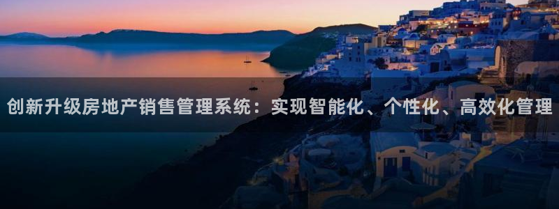新宝5官网67五壹叁八：创新升级房地产销售管理系统：实现智能