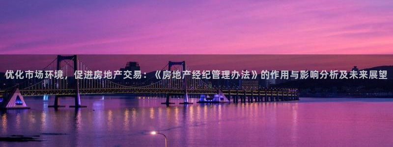 新宝5软件下载：优化市场环境，促进房地产交易：《房地产经纪管