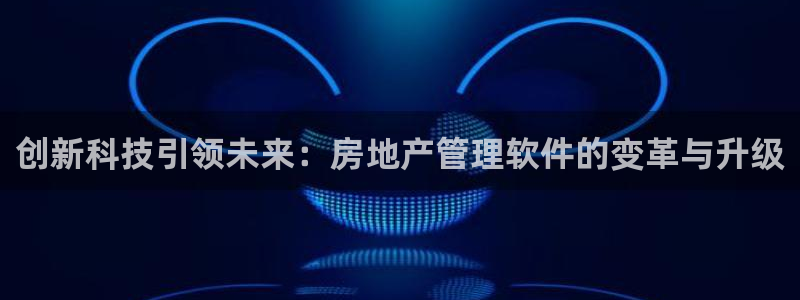 新宝5链接：创新科技引领未来：房地产管理软件的变革与升级