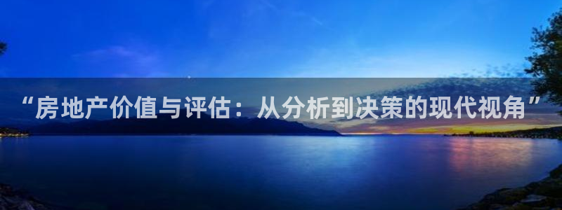 新宝5测试：“房地产价值与评估：从分析到决策的现代视角”