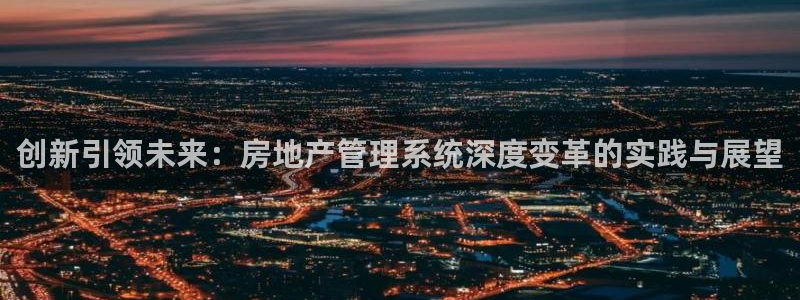 新宝5注册平台：创新引领未来：房地产管理系统深度变革的实践与