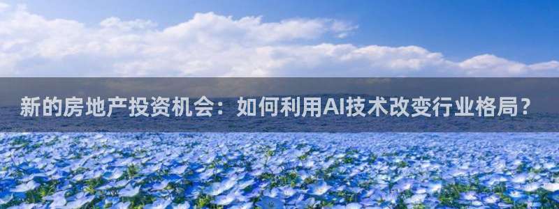 新宝5娱乐家：新的房地产投资机会：如何利用AI技术改变行业格
