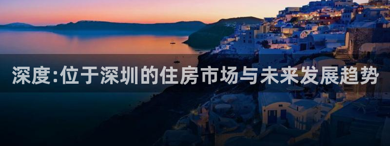 新宝6霸哥5：深度:位于深圳的住房市场与未来发展趋势
