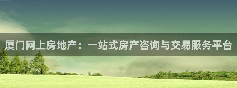 新宝5登录入口网址：厦门网上房地产：一站式房产咨询与交易服务
