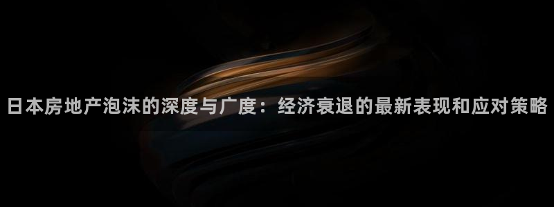 新宝5新宝6顺达：日本房地产泡沫的深度与广度：经济衰退的最新