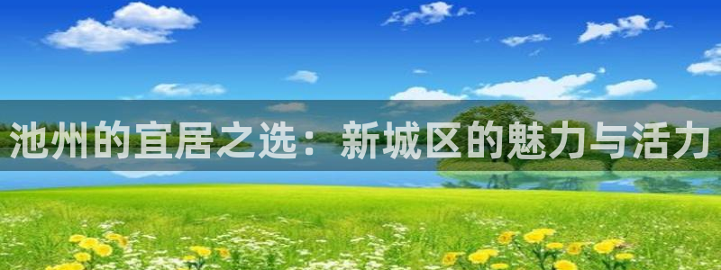 新宝5手机平台登陆：池州的宜居之选：新城区的魅力与活力