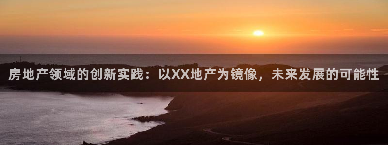 新宝5策略：房地产领域的创新实践：以XX地产为镜像，未来发展