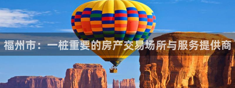 新宝5登录：福州市：一桩重要的房产交易场所与服务提供商