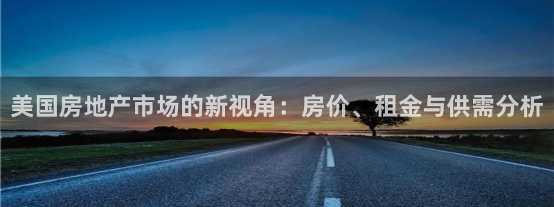新宝5现在还能玩吗：美国房地产市场的新视角：房价、租金与供需