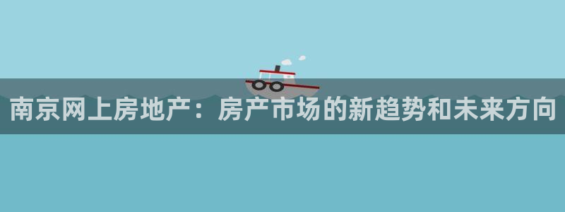 新宝5娱乐注：南京网上房地产：房产市场的新趋势和未来方向