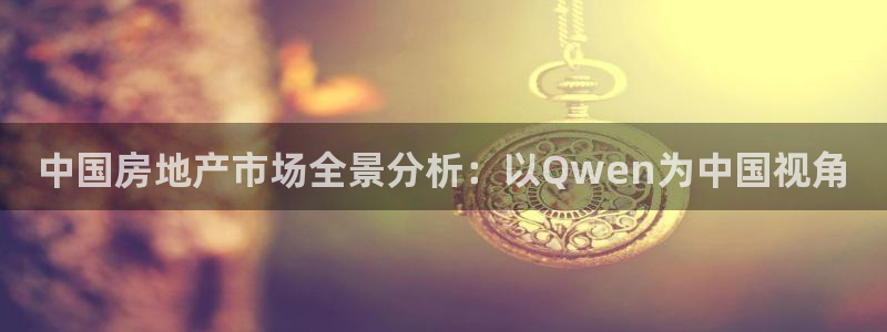 新宝5网站：中国房地产市场全景分析：以Qwen为中国视角