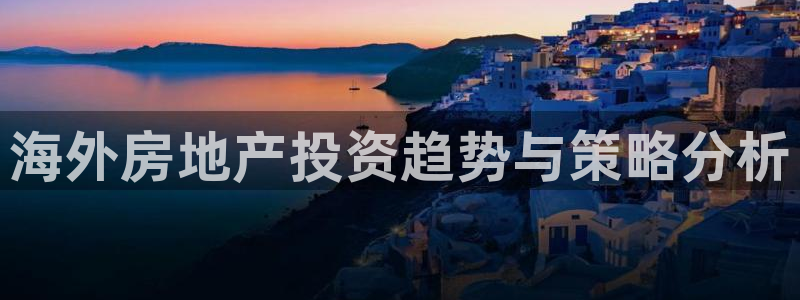 新宝5手机平台登陆：海外房地产投资趋势与策略分析