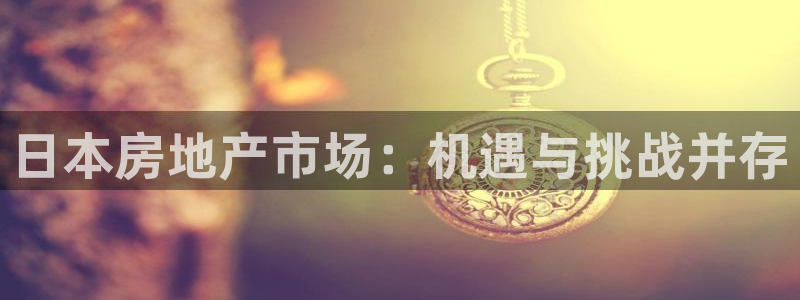 新宝5官方：日本房地产市场：机遇与挑战并存