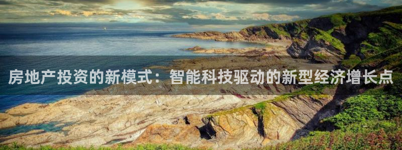 新宝5下载测试：房地产投资的新模式：智能科技驱动的新型经济增