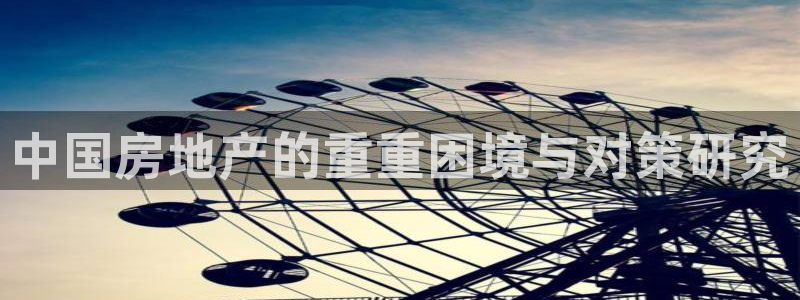 新宝5登录测速中心：中国房地产的重重困境与对策研究