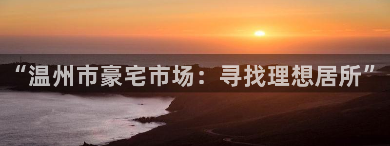 新宝5下载网址：“温州市豪宅市场：寻找理想居所”