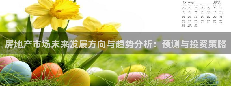 新宝5培训：房地产市场未来发展方向与趋势分析：预测与投资策略