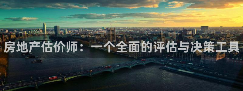 新宝5 注册：房地产估价师：一个全面的评估与决策工具