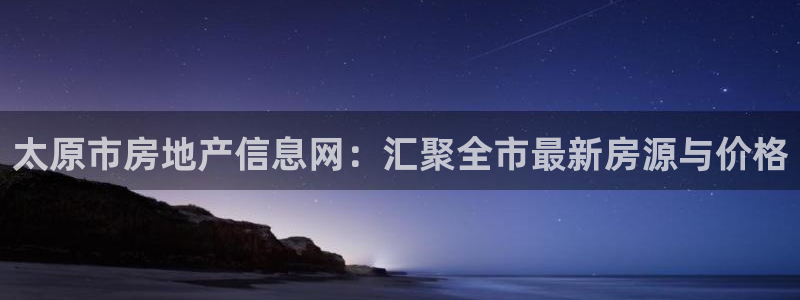 新宝5登录地址：太原市房地产信息网：汇聚全市最新房源与价格