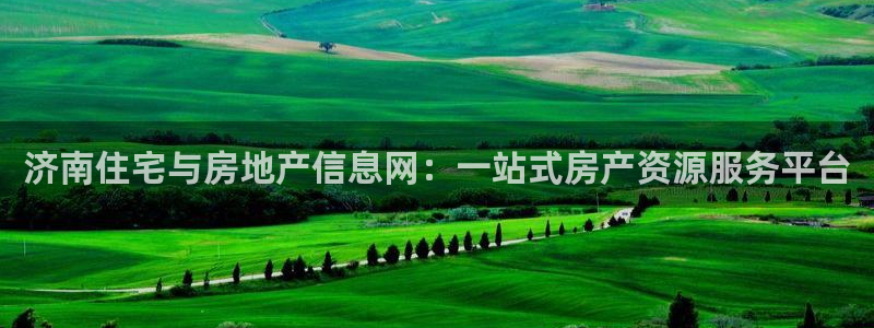 新宝5登录网址：济南住宅与房地产信息网：一站式房产资源服务平