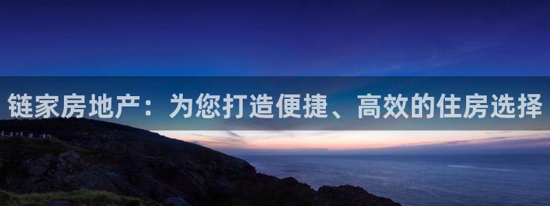 新宝5官网app：链家房地产：为您打造便捷、高效的住房选择