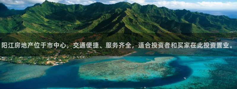 新宝5下载软件：阳江房地产位于市中心，交通便捷、服务齐全，适
