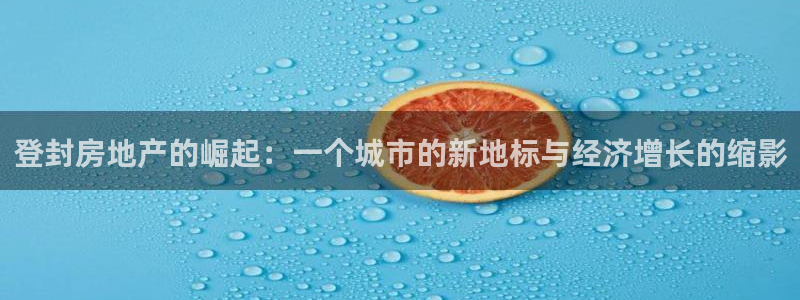 新宝5是谁：登封房地产的崛起：一个城市的新地标与经济增长的缩