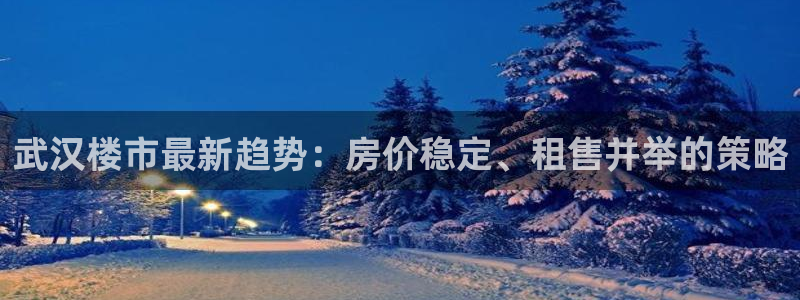 新宝5测速线路：武汉楼市最新趋势：房价稳定、租售并举的策略