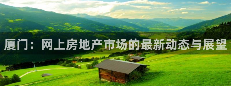 新宝5线路登录检测：厦门：网上房地产市场的最新动态与展望