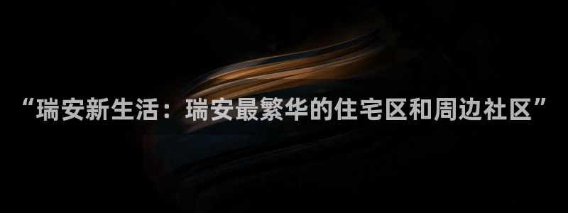 新宝5谠631257：“瑞安新生活：瑞安最繁华的住宅区和周边