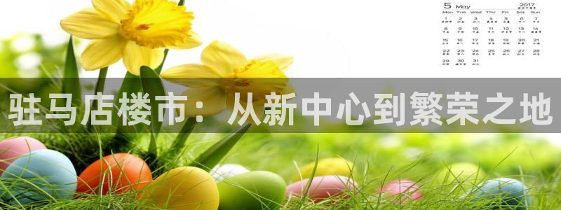 新宝5什么时候上市：驻马店楼市：从新中心到繁荣之地