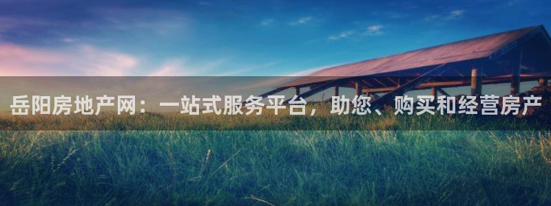 新宝5测试：岳阳房地产网：一站式服务平台，助您、购买和经营房