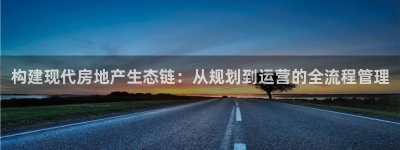 新宝5下载 迅雷下载：构建现代房地产生态链：从规划到运营的全