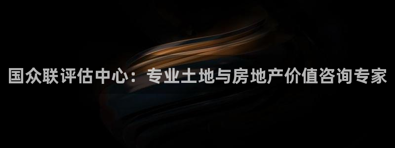 新宝5下载 迅雷下载：国众联评估中心：专业土地与房地产价值咨