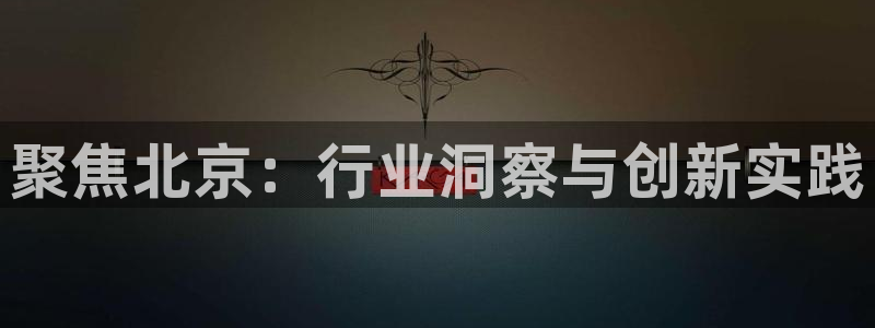 新宝xb5：聚焦北京：行业洞察与创新实践