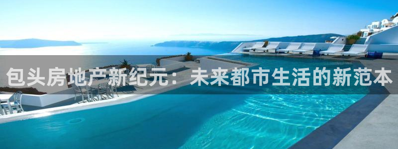 新宝5 代理：包头房地产新纪元：未来都市生活的新范本