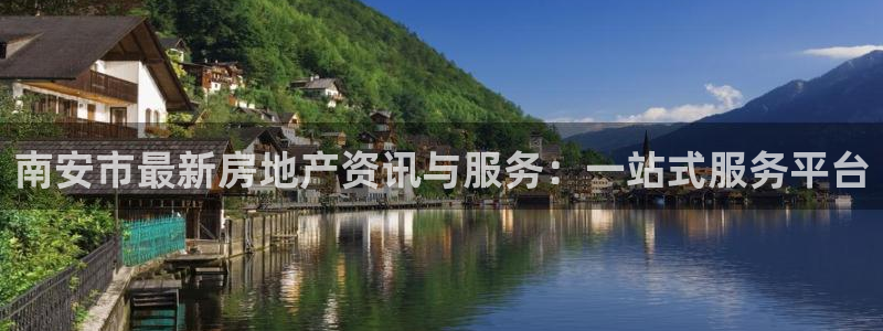 新宝5主管：南安市最新房地产资讯与服务：一站式服务平台