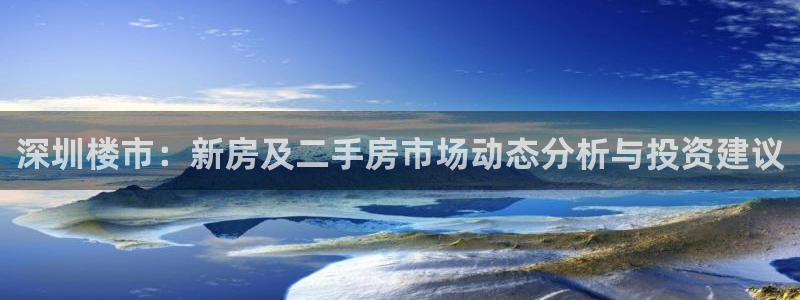 新宝5娱乐主管：深圳楼市：新房及二手房市场动态分析与投资建议