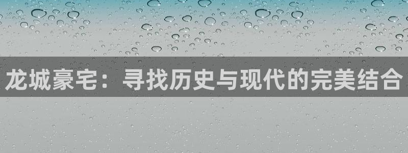新宝5日：龙城豪宅：寻找历史与现代的完美结合