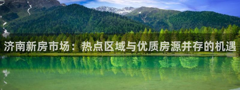 新宝5娱乐注：济南新房市场：热点区域与优质房源并存的机遇